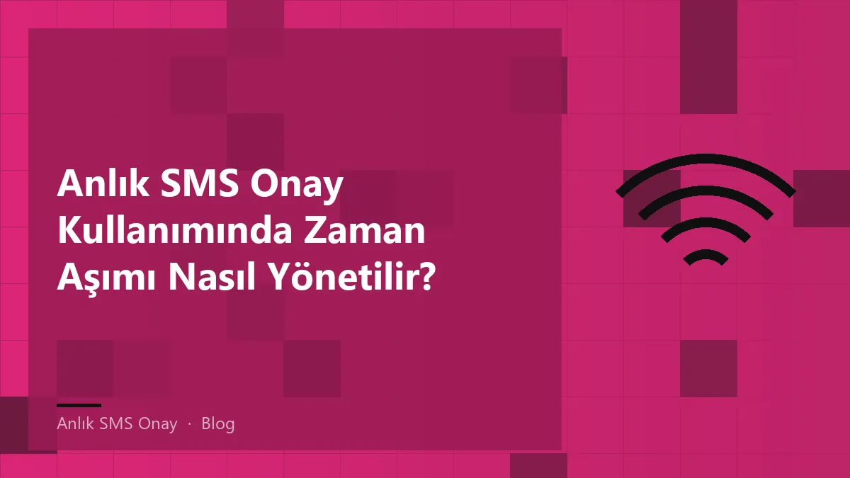 Anlık SMS onay sürecinde zaman aşımı yönetimi için öneriler